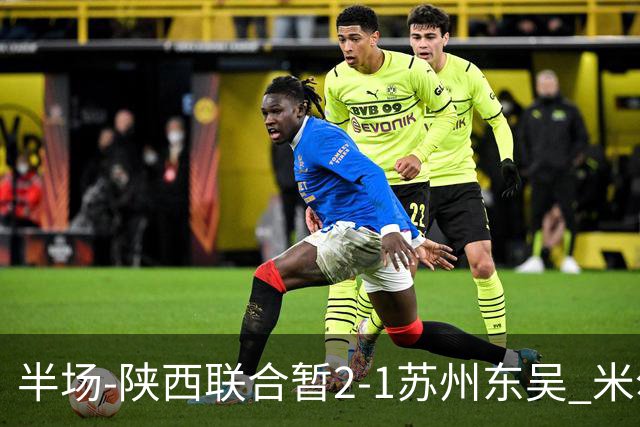 半场-陕西联合暂2-1苏州东吴 米尔扎提破旧主，陕西3分钟2球反超