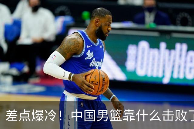 差点爆冷！中国男篮靠什么击败了沙特？球迷喷的最凶之人立大功！