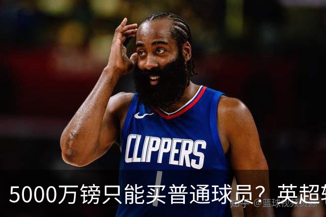 5000万镑只能买普通球员？英超转会市场彻底疯了